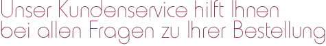 Unser Kundenservice hilft Ihnen bei allen Fragen zu Ihrer Bestellung